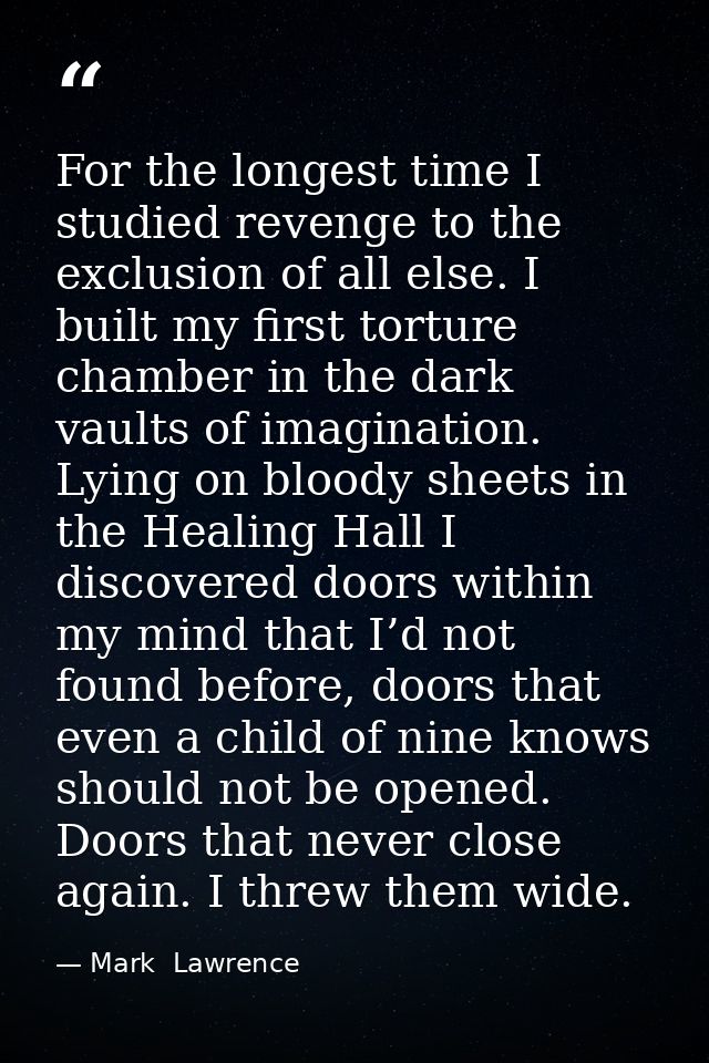 For the longest time I studied revenge to the exclusion of all else. I built my first torture chamber in the dark vaults — Mark  Lawrence