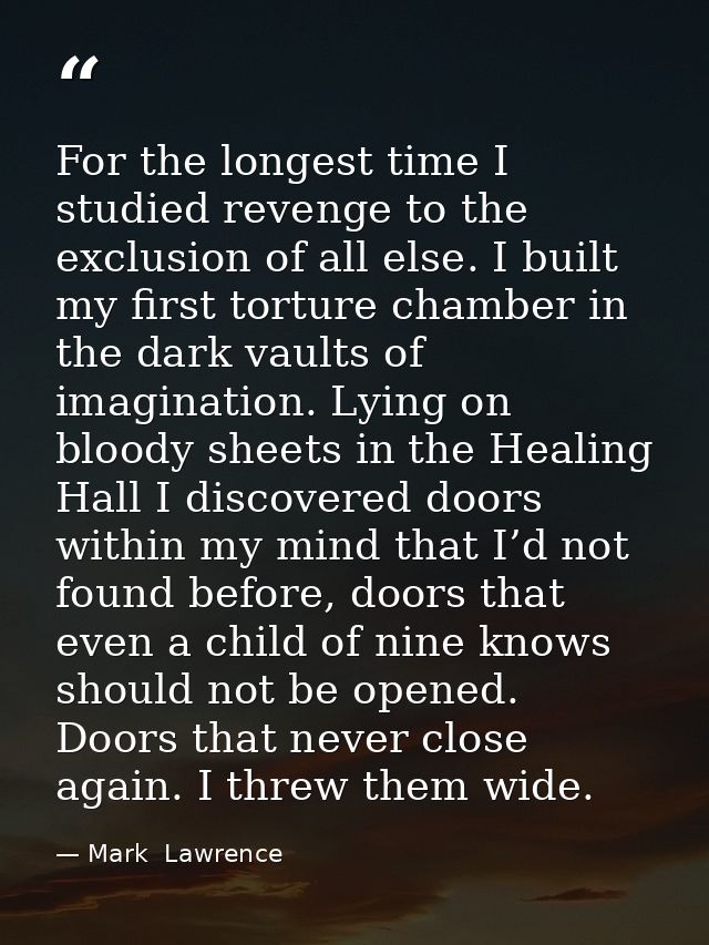For the longest time I studied revenge to the exclusion of all else. I built my first torture chamber in the dark vaults — Mark  Lawrence