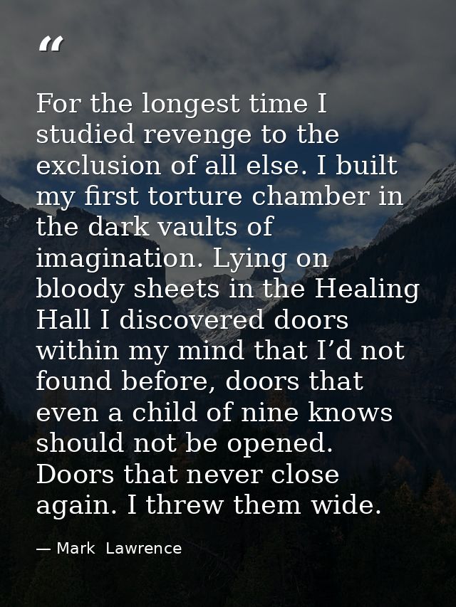 For the longest time I studied revenge to the exclusion of all else. I built my first torture chamber in the dark vaults — Mark  Lawrence