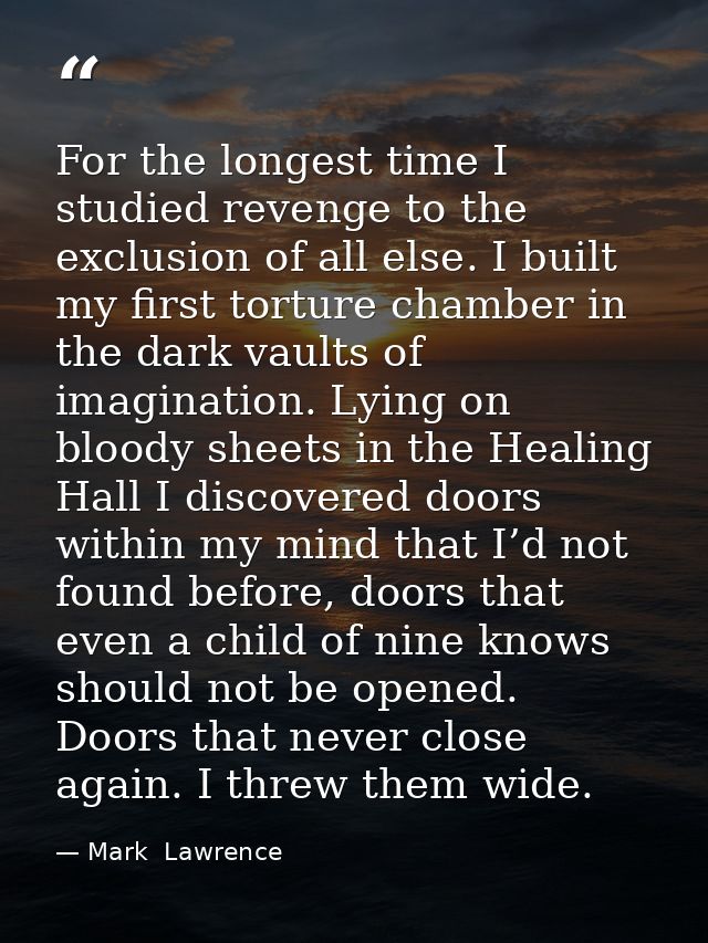 For the longest time I studied revenge to the exclusion of all else. I built my first torture chamber in the dark vaults — Mark  Lawrence
