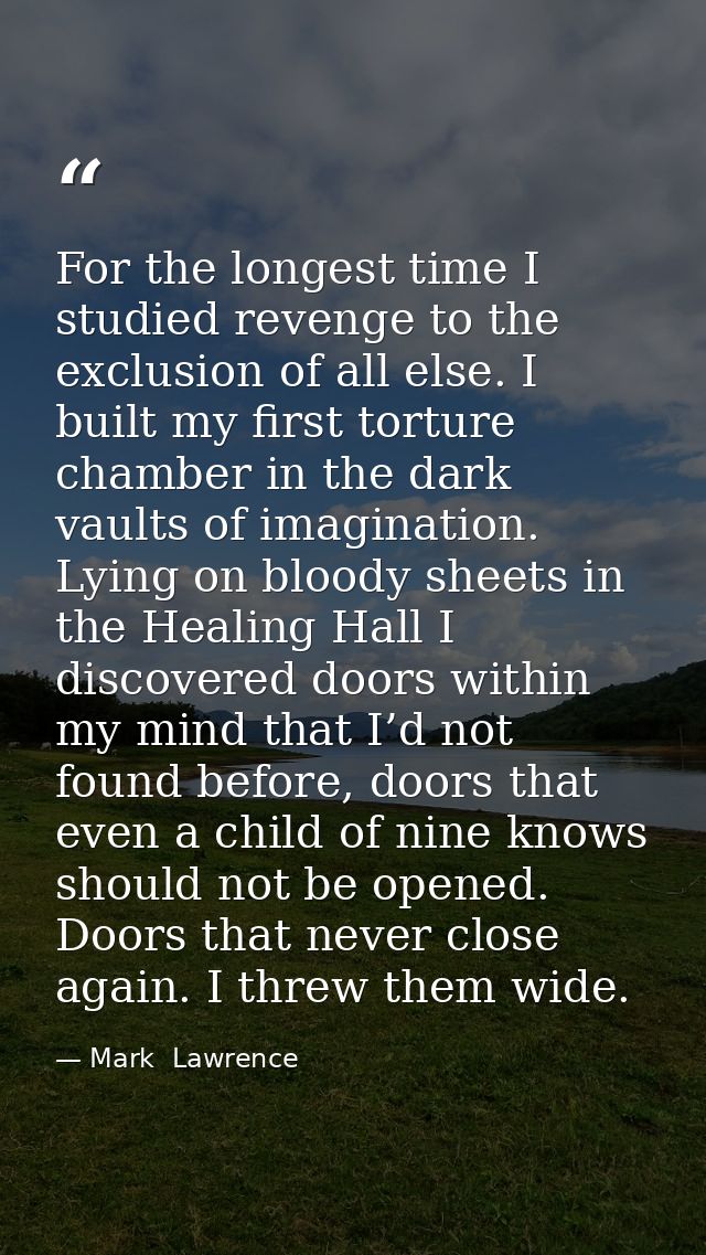 For the longest time I studied revenge to the exclusion of all else. I built my first torture chamber in the dark vaults — Mark  Lawrence