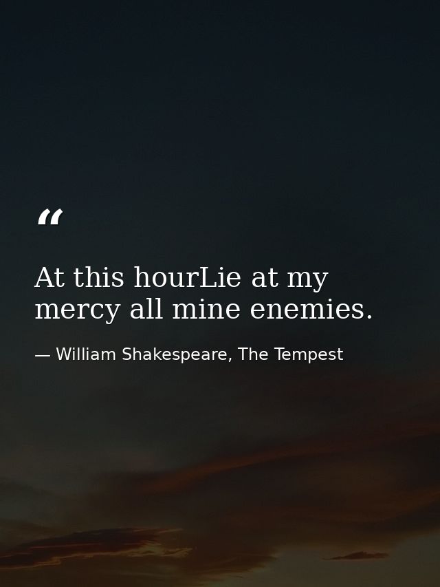 At this hourLie at my mercy all mine enemies. — William Shakespeare, The Tempest