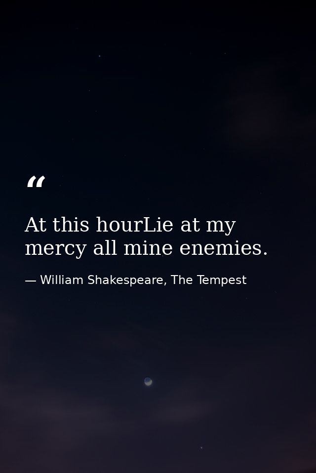 At this hourLie at my mercy all mine enemies. — William Shakespeare, The Tempest