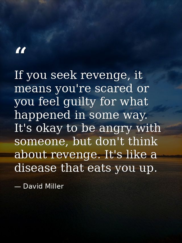 If you seek revenge, it means you're scared or you feel guilty for what happened in some way. It's okay to be angry with — David Miller