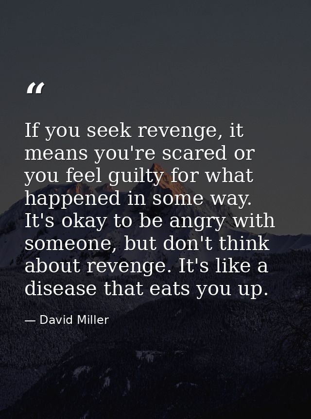 If you seek revenge, it means you're scared or you feel guilty for what happened in some way. It's okay to be angry with — David Miller
