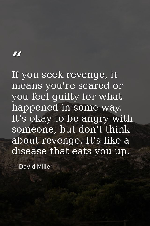If you seek revenge, it means you're scared or you feel guilty for what happened in some way. It's okay to be angry with — David Miller