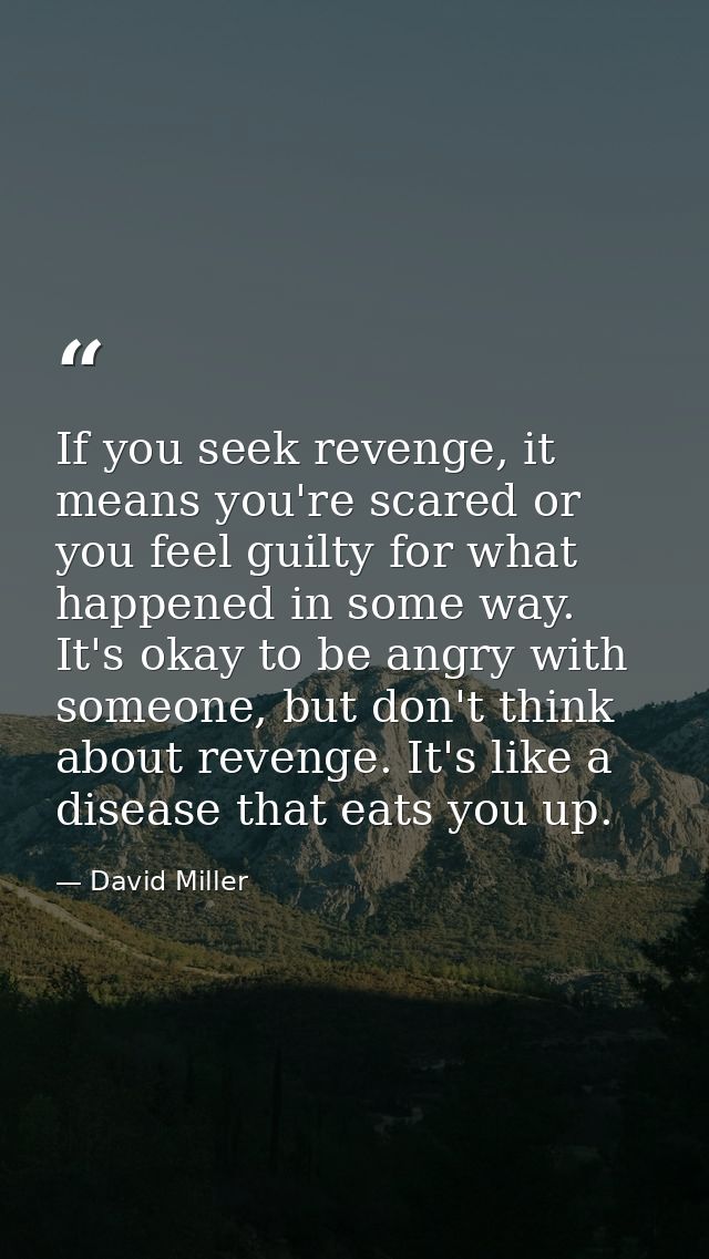 If you seek revenge, it means you're scared or you feel guilty for what happened in some way. It's okay to be angry with — David Miller