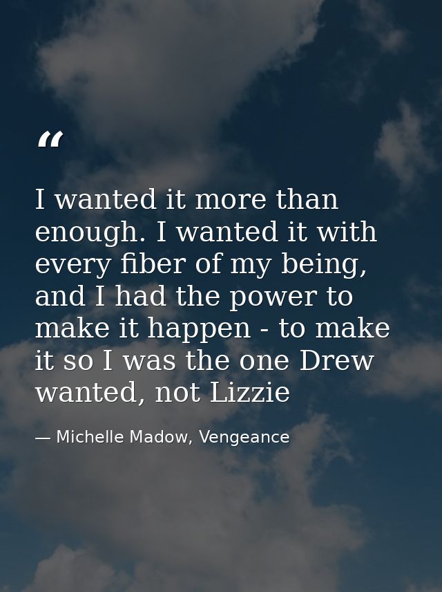 I wanted it more than enough. I wanted it with every fiber of my being, and I had the power to make it happen - to make  — Michelle Madow, Vengeance