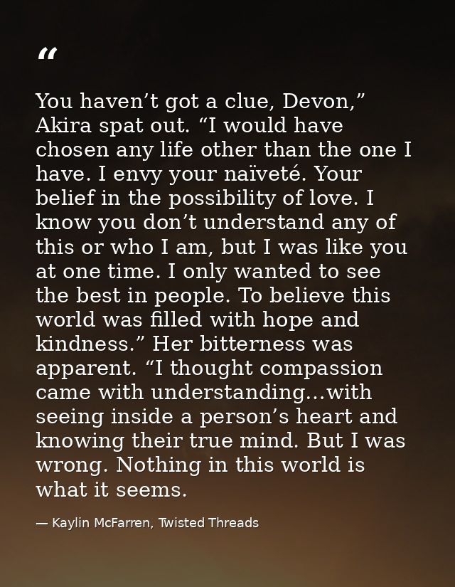 You haven’t got a clue, Devon,” Akira spat out. “I would have chosen any life other than the one I have. I envy your naï — Kaylin McFarren, Twisted Threads