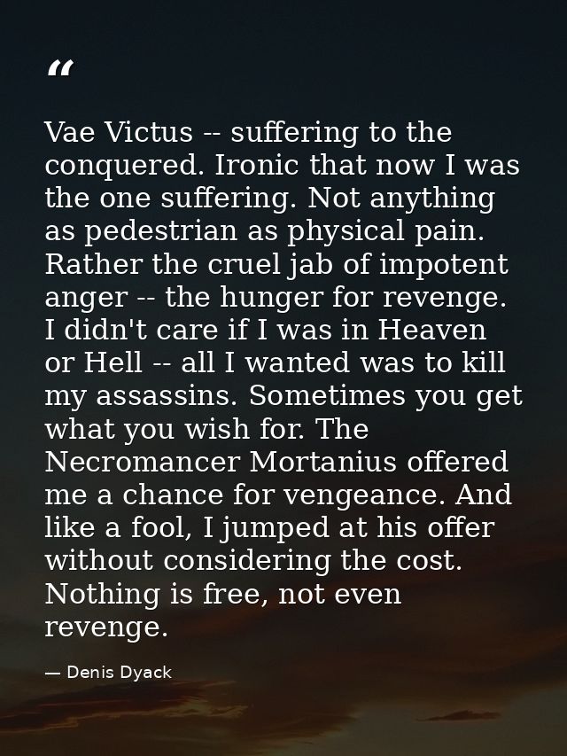 Vae Victus -- suffering to the conquered. Ironic that now I was the one suffering. Not anything as pedestrian as physica — Denis Dyack