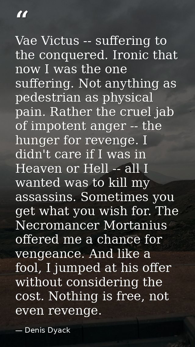 Vae Victus -- suffering to the conquered. Ironic that now I was the one suffering. Not anything as pedestrian as physica — Denis Dyack