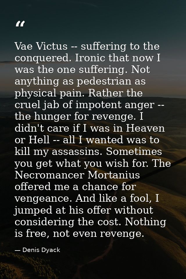 Vae Victus -- suffering to the conquered. Ironic that now I was the one suffering. Not anything as pedestrian as physica — Denis Dyack
