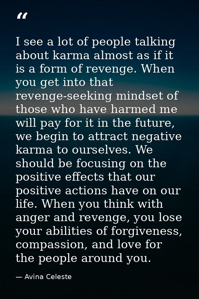 I see a lot of people talking about karma almost as if it is a form of revenge. When you get into that revenge-seeking m — Avina Celeste