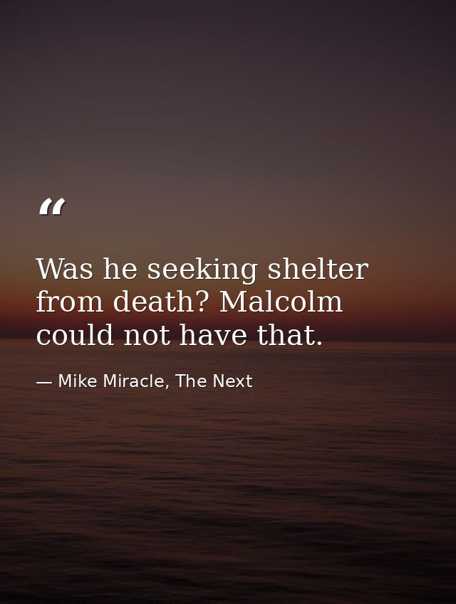 Was he seeking shelter from death? Malcolm could not have that. — Mike Miracle, The Next