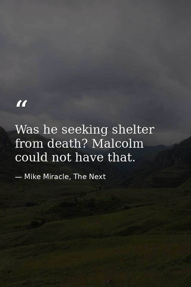 Was he seeking shelter from death? Malcolm could not have that. — Mike Miracle, The Next