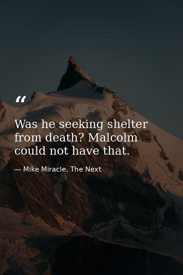 Was he seeking shelter from death? Malcolm could not have that. — Mike Miracle, The Next