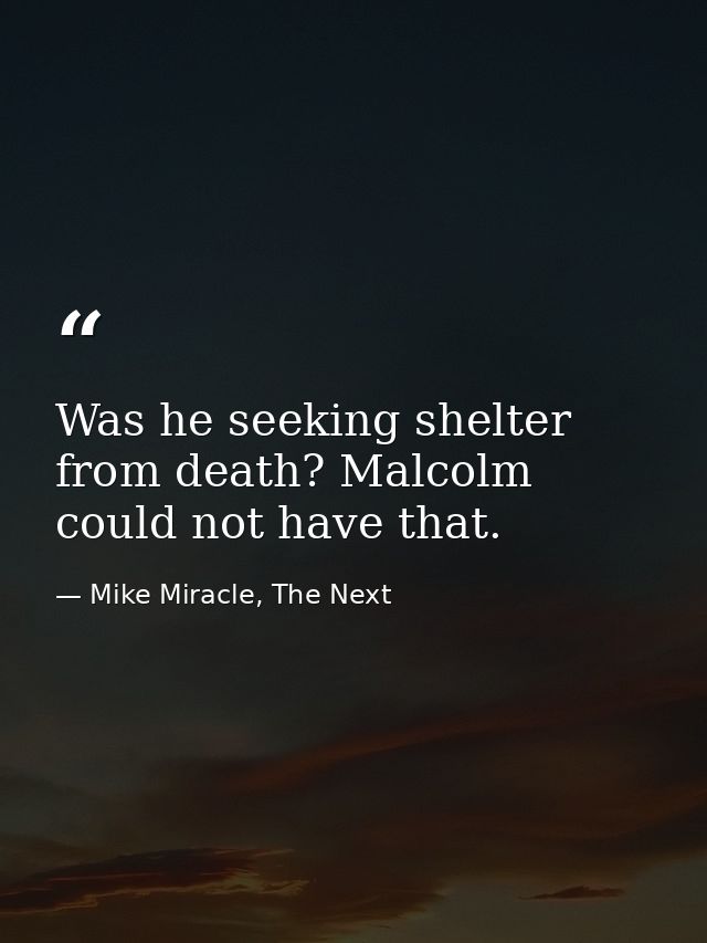 Was he seeking shelter from death? Malcolm could not have that. — Mike Miracle, The Next