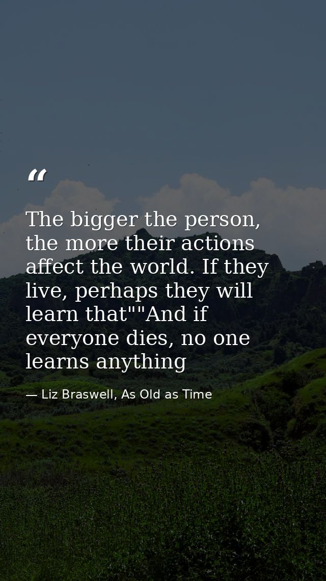 The bigger the person, the more their actions affect the world. If they live, perhaps they will learn that""And if every — Liz Braswell, As Old as Time