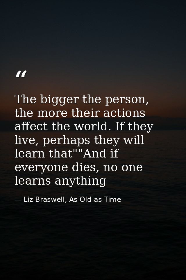 The bigger the person, the more their actions affect the world. If they live, perhaps they will learn that""And if every — Liz Braswell, As Old as Time