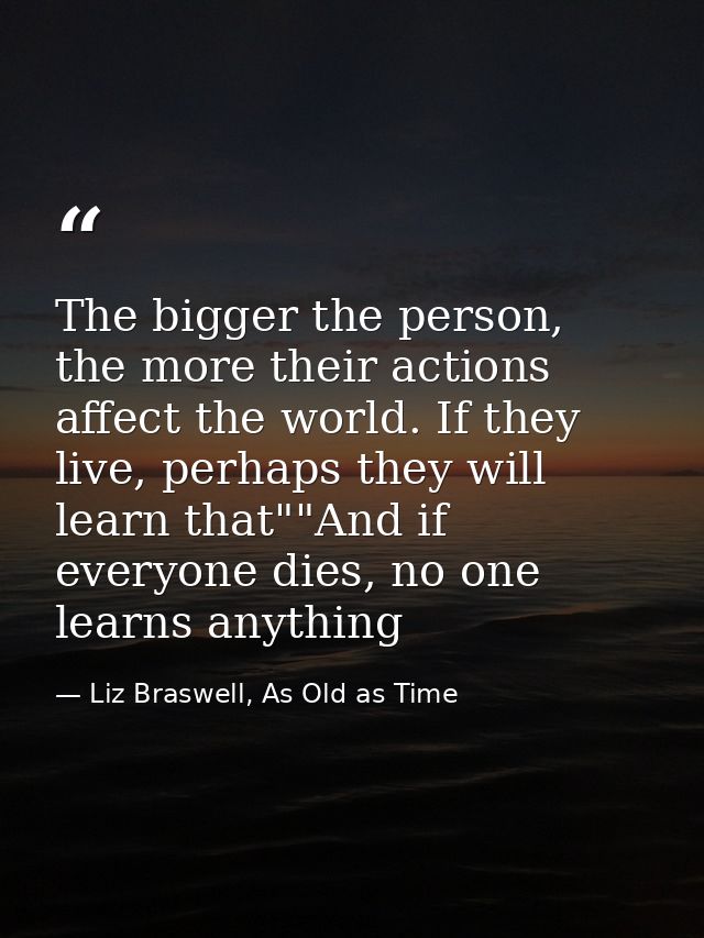 The bigger the person, the more their actions affect the world. If they live, perhaps they will learn that""And if every — Liz Braswell, As Old as Time