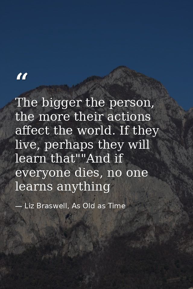 The bigger the person, the more their actions affect the world. If they live, perhaps they will learn that""And if every — Liz Braswell, As Old as Time
