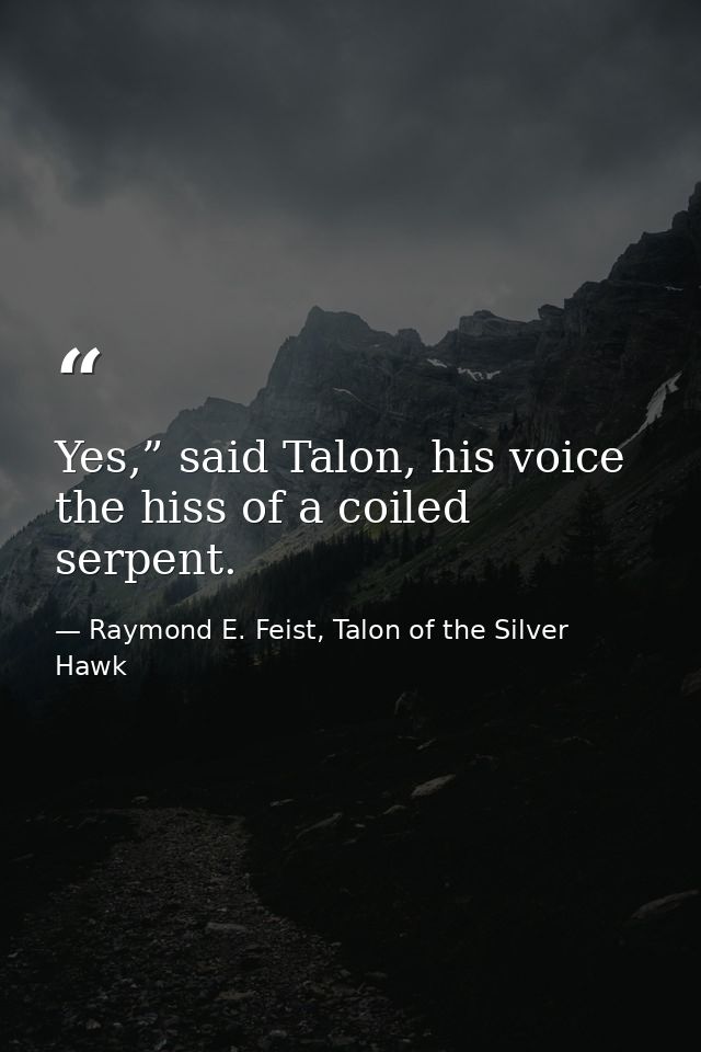 Yes,” said Talon, his voice the hiss of a coiled serpent. — Raymond E. Feist, Talon of the Silver Hawk