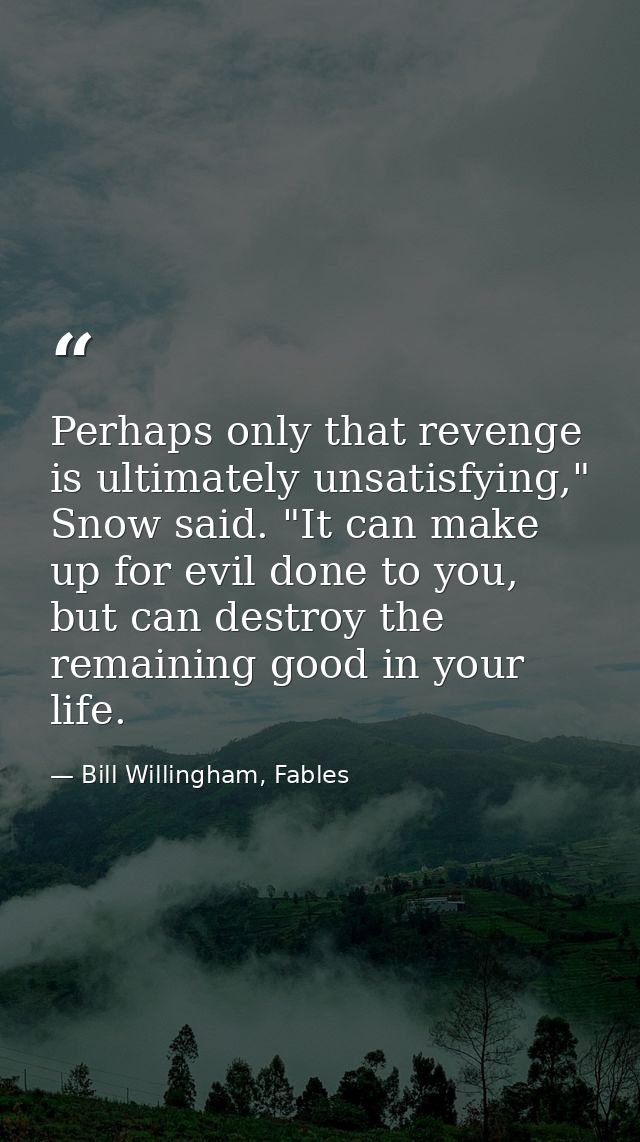 Perhaps only that revenge is ultimately unsatisfying," Snow said. "It can make up for evil done to you, but can destroy  — Bill Willingham, Fables