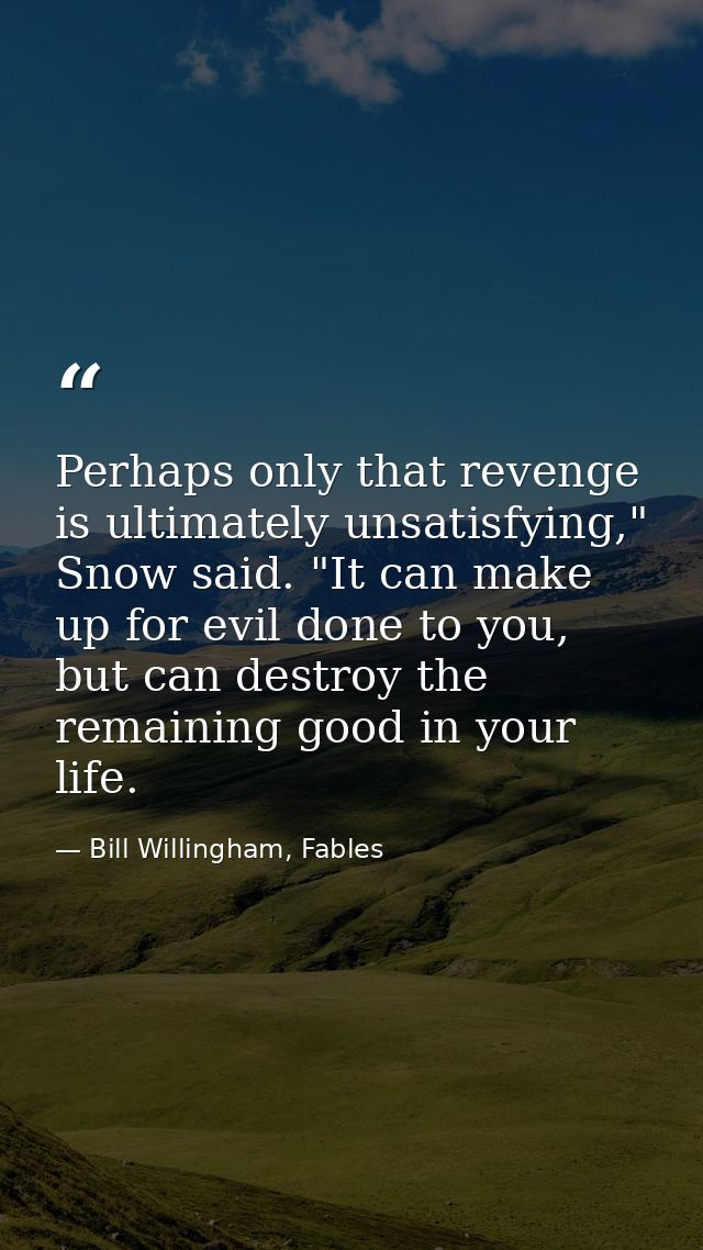 Perhaps only that revenge is ultimately unsatisfying," Snow said. "It can make up for evil done to you, but can destroy  — Bill Willingham, Fables