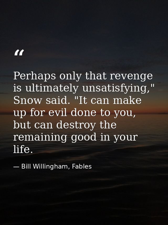 Perhaps only that revenge is ultimately unsatisfying," Snow said. "It can make up for evil done to you, but can destroy  — Bill Willingham, Fables