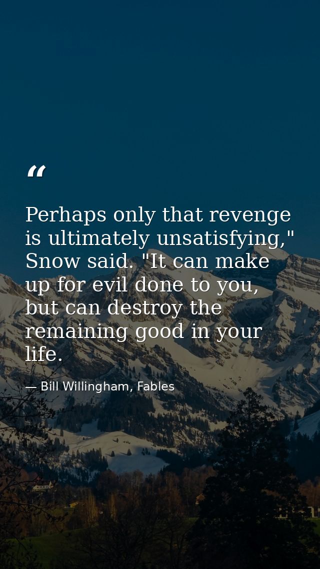 Perhaps only that revenge is ultimately unsatisfying," Snow said. "It can make up for evil done to you, but can destroy  — Bill Willingham, Fables