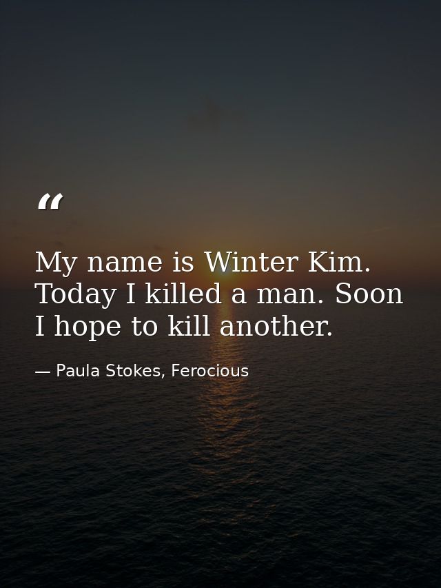 My name is Winter Kim. Today I killed a man. Soon I hope to kill another. — Paula Stokes, Ferocious