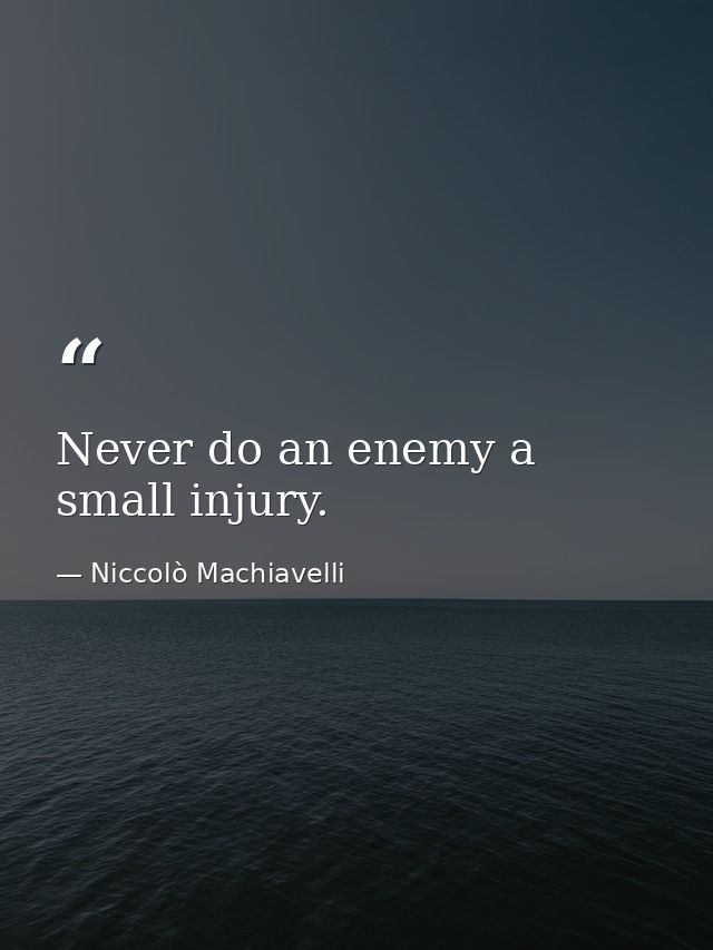 Never do an enemy a small injury. — Niccolò Machiavelli