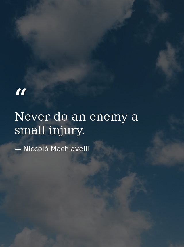 Never do an enemy a small injury. — Niccolò Machiavelli
