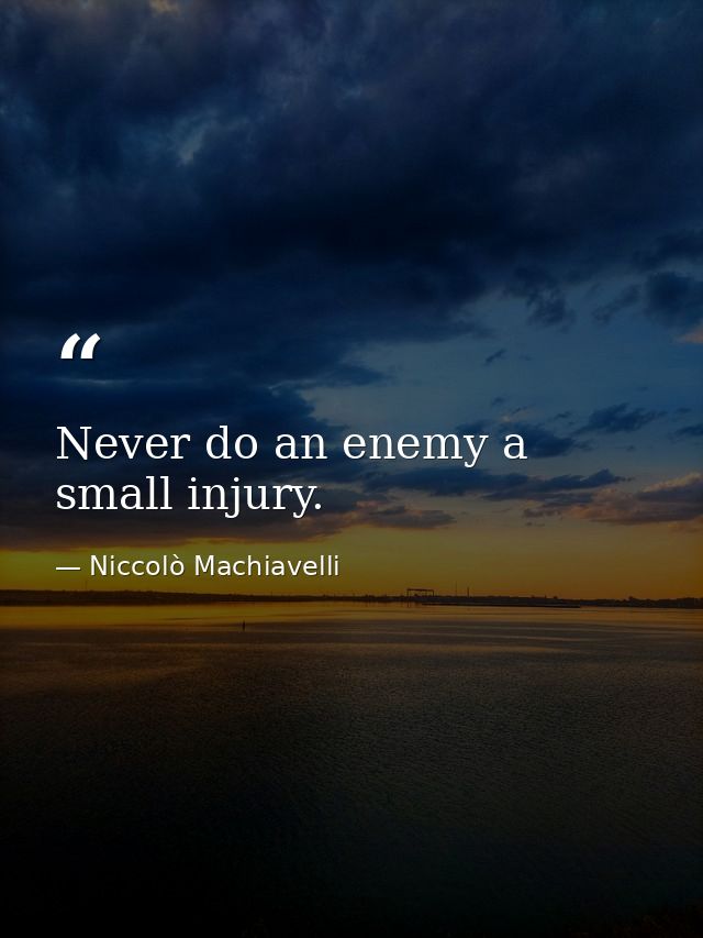 Never do an enemy a small injury. — Niccolò Machiavelli