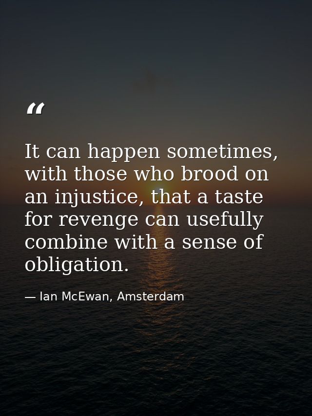 It can happen sometimes, with those who brood on an injustice, that a taste for revenge can usefully combine with a sens — Ian McEwan, Amsterdam