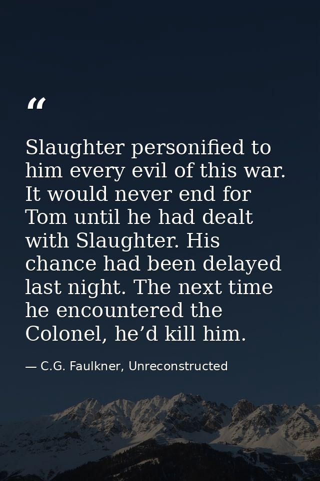 Slaughter personified to him every evil of this war. It would never end for Tom until he had dealt with Slaughter. His c — C.G. Faulkner, Unreconstructed