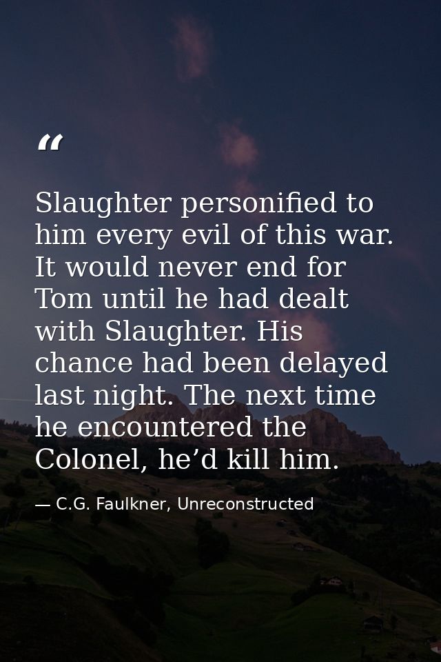 Slaughter personified to him every evil of this war. It would never end for Tom until he had dealt with Slaughter. His c — C.G. Faulkner, Unreconstructed