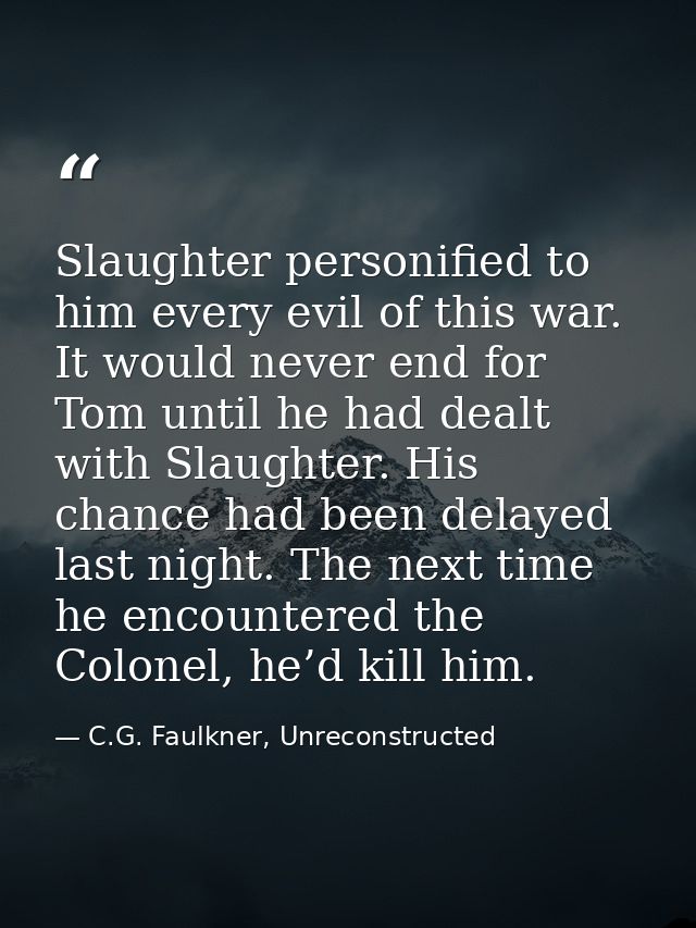 Slaughter personified to him every evil of this war. It would never end for Tom until he had dealt with Slaughter. His c — C.G. Faulkner, Unreconstructed