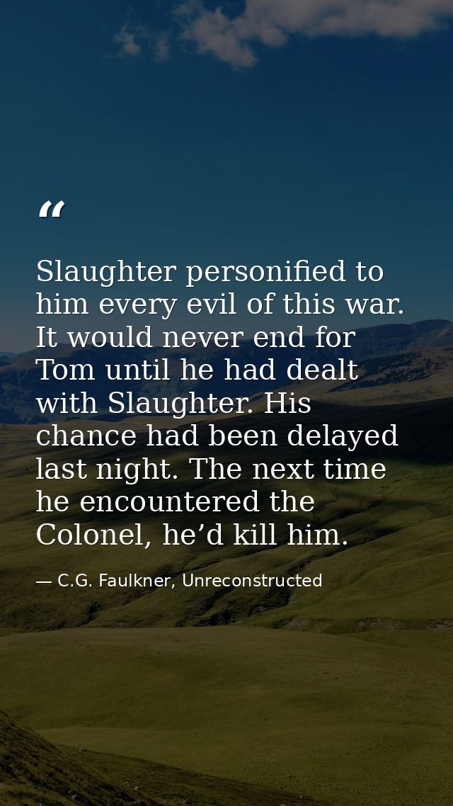 Slaughter personified to him every evil of this war. It would never end for Tom until he had dealt with Slaughter. His c — C.G. Faulkner, Unreconstructed