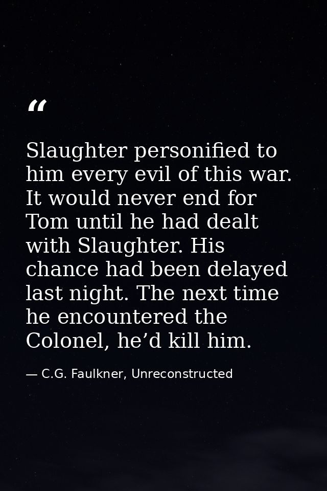 Slaughter personified to him every evil of this war. It would never end for Tom until he had dealt with Slaughter. His c — C.G. Faulkner, Unreconstructed