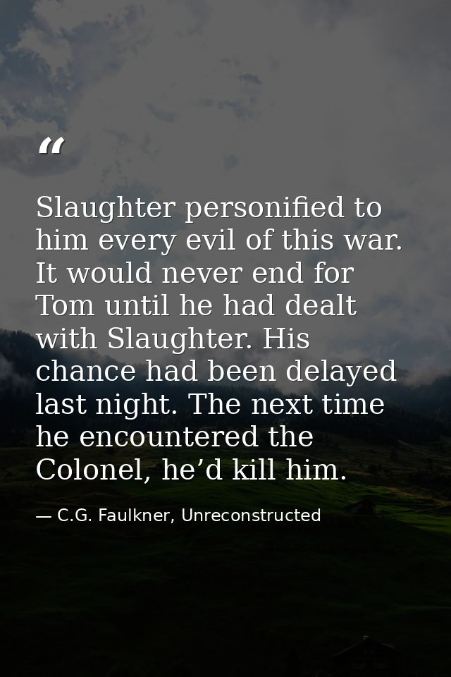 Slaughter personified to him every evil of this war. It would never end for Tom until he had dealt with Slaughter. His c — C.G. Faulkner, Unreconstructed