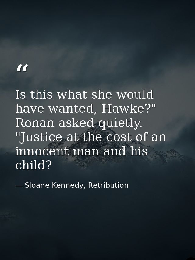 Is this what she would have wanted, Hawke?" Ronan asked quietly. "Justice at the cost of an innocent man and his child? — Sloane Kennedy, Retribution