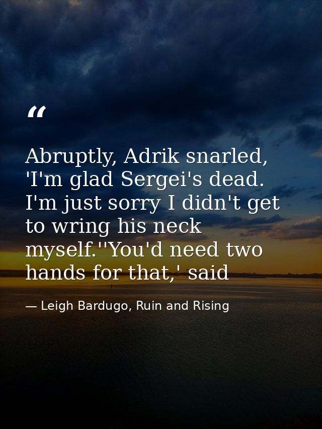 Abruptly, Adrik snarled, 'I'm glad Sergei's dead. I'm just sorry I didn't get to wring his neck myself.''You'd need two  — Leigh Bardugo, Ruin and Rising