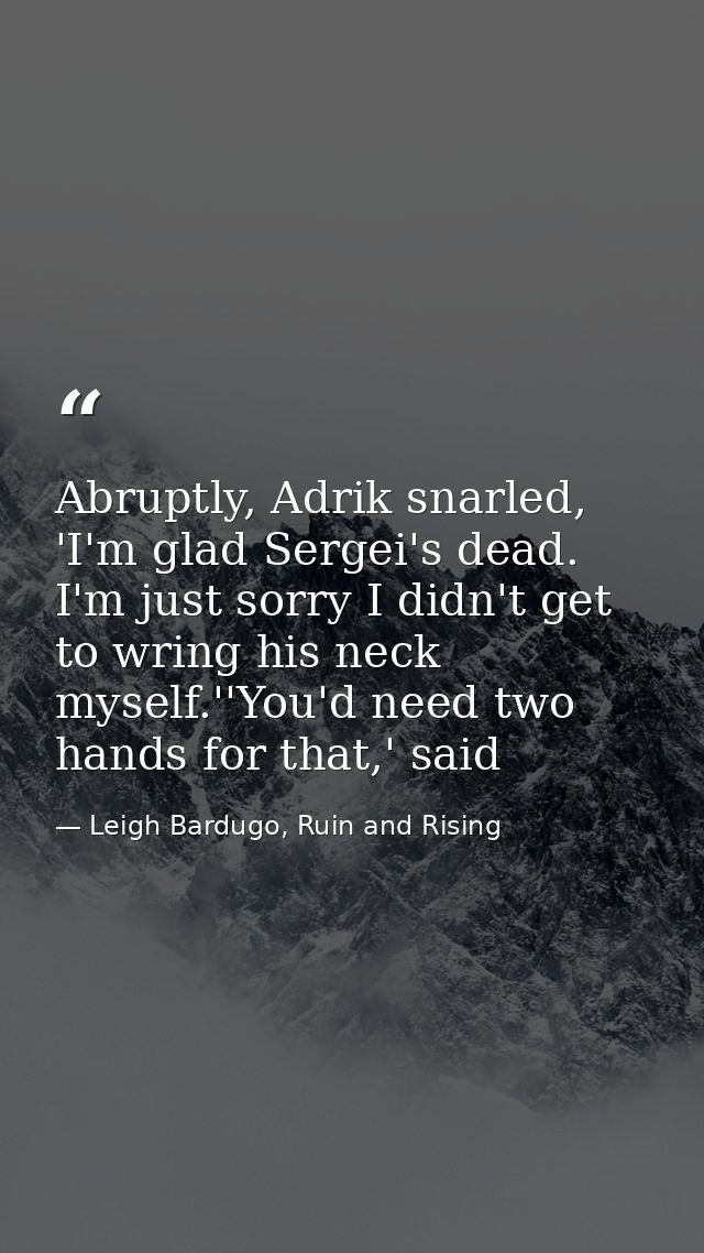 Abruptly, Adrik snarled, 'I'm glad Sergei's dead. I'm just sorry I didn't get to wring his neck myself.''You'd need two  — Leigh Bardugo, Ruin and Rising