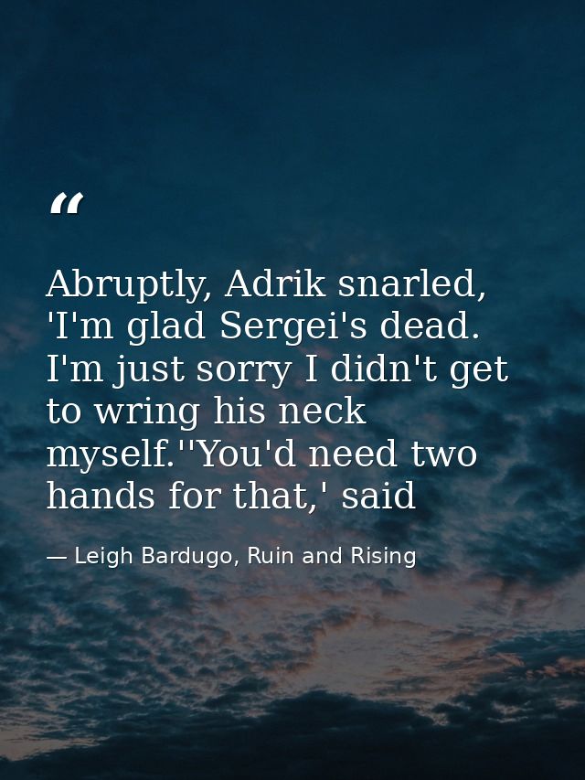Abruptly, Adrik snarled, 'I'm glad Sergei's dead. I'm just sorry I didn't get to wring his neck myself.''You'd need two  — Leigh Bardugo, Ruin and Rising