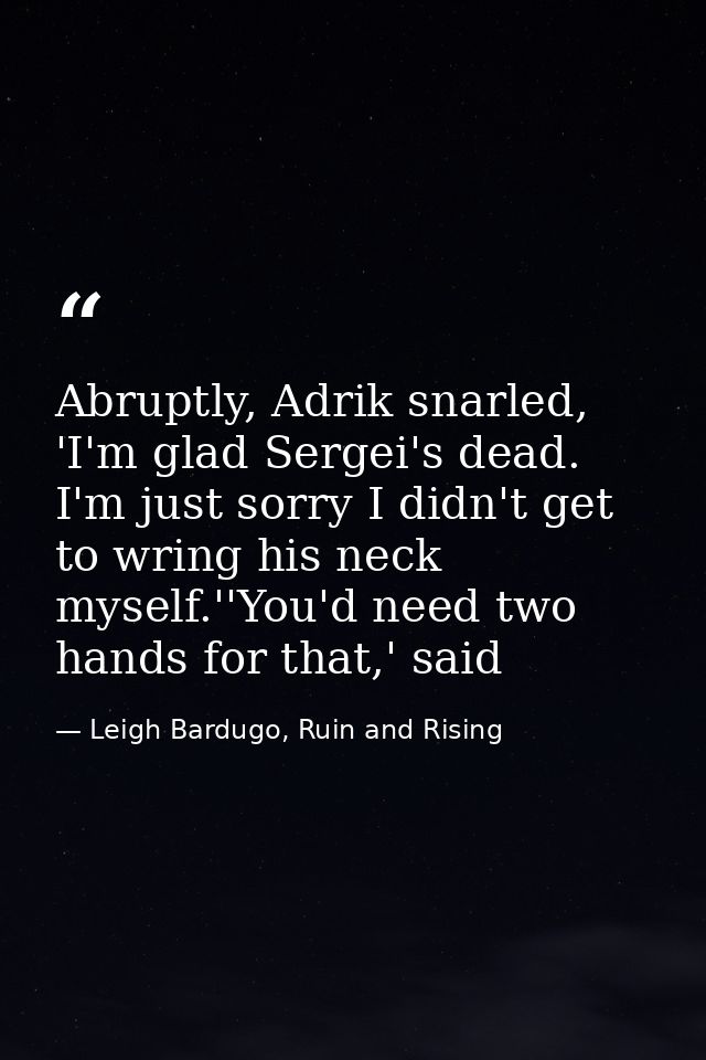 Abruptly, Adrik snarled, 'I'm glad Sergei's dead. I'm just sorry I didn't get to wring his neck myself.''You'd need two  — Leigh Bardugo, Ruin and Rising