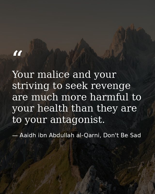 Your malice and your striving to seek revenge are much more harmful to your health than they are to your antagonist. — Aaidh ibn Abdullah al-Qarni, Don't Be Sad