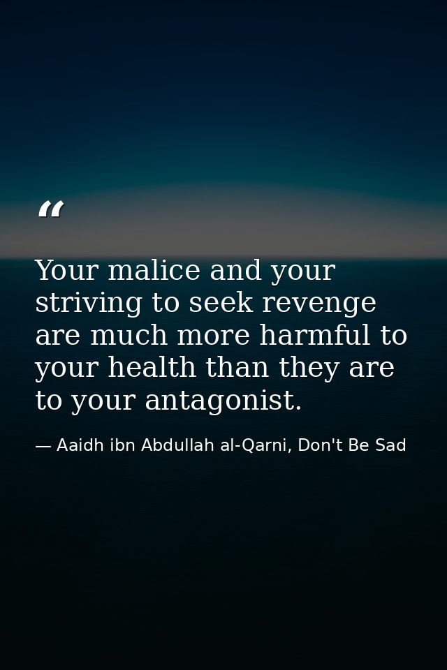 Your malice and your striving to seek revenge are much more harmful to your health than they are to your antagonist. — Aaidh ibn Abdullah al-Qarni, Don't Be Sad