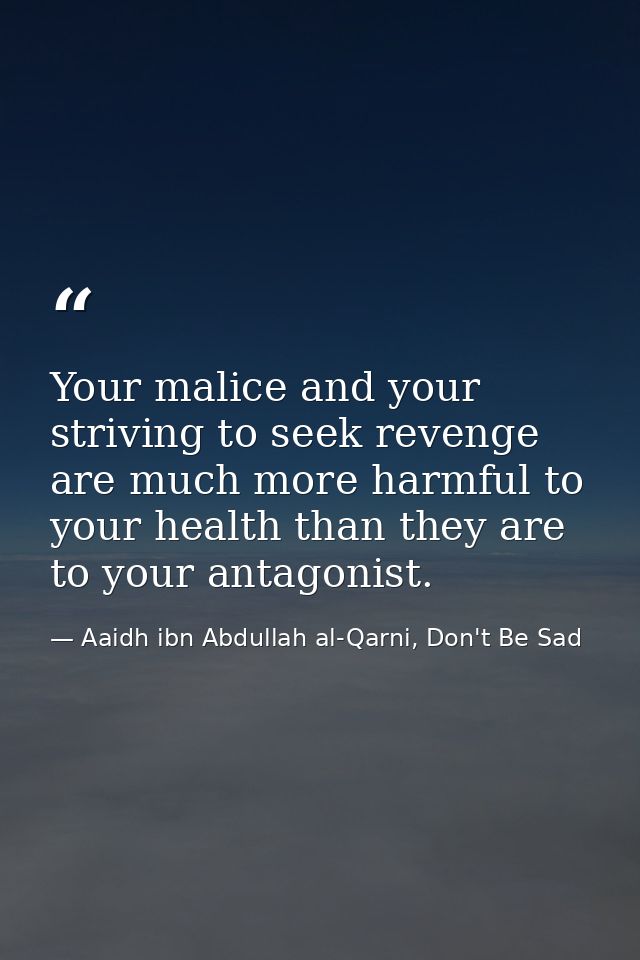 Your malice and your striving to seek revenge are much more harmful to your health than they are to your antagonist. — Aaidh ibn Abdullah al-Qarni, Don't Be Sad