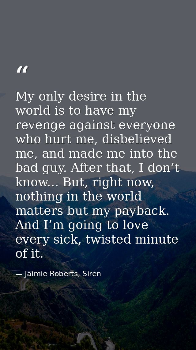 My only desire in the world is to have my revenge against everyone who hurt me, disbelieved me, and made me into the bad — Jaimie Roberts, Siren